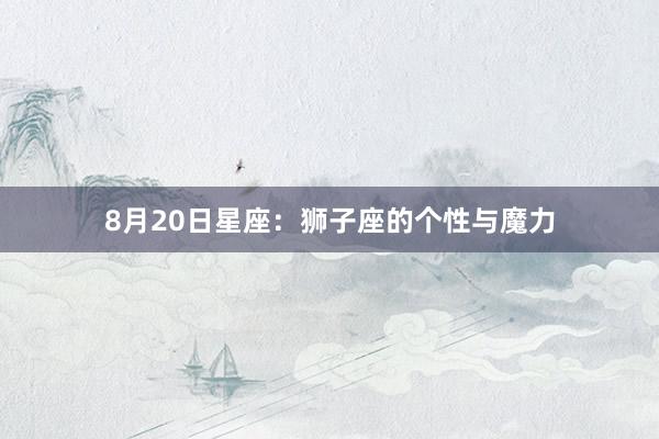 8月20日星座：狮子座的个性与魔力
